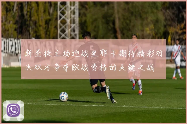 新圣徒主场迎战里耶卡期待精彩对决双方争夺欧战资格的关键之战