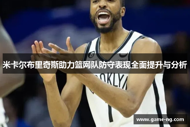 米卡尔布里奇斯助力篮网队防守表现全面提升与分析
