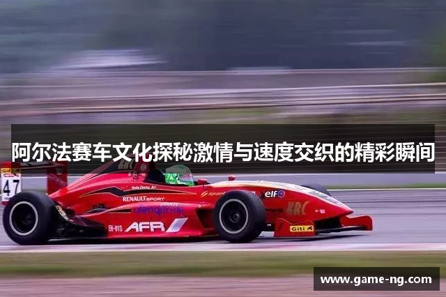 阿尔法赛车文化探秘激情与速度交织的精彩瞬间