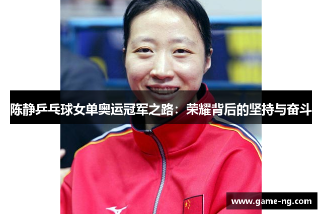 陈静乒乓球女单奥运冠军之路：荣耀背后的坚持与奋斗