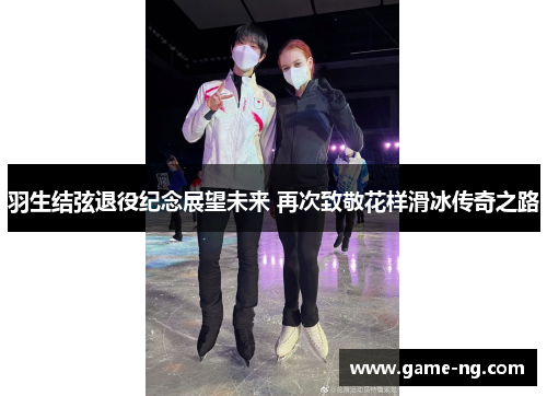 羽生结弦退役纪念展望未来 再次致敬花样滑冰传奇之路