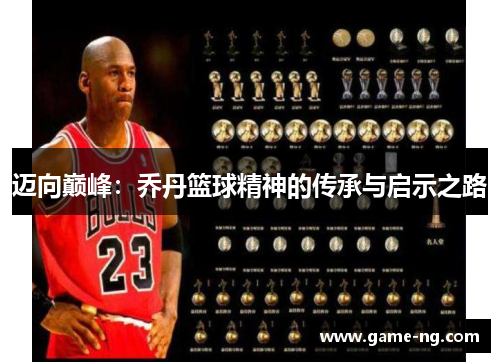 迈向巅峰：乔丹篮球精神的传承与启示之路