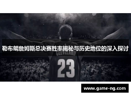 勒布朗詹姆斯总决赛胜率揭秘与历史地位的深入探讨