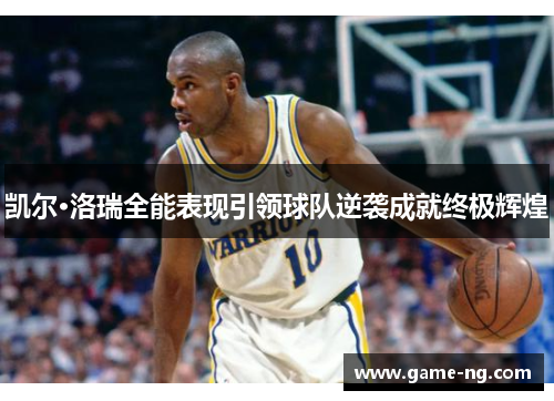 凯尔·洛瑞全能表现引领球队逆袭成就终极辉煌
