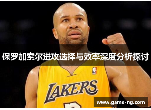 保罗加索尔进攻选择与效率深度分析探讨