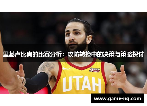 里基卢比奥的比赛分析：攻防转换中的决策与策略探讨