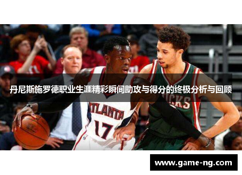 丹尼斯施罗德职业生涯精彩瞬间助攻与得分的终极分析与回顾