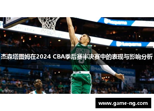 杰森塔图姆在2024 CBA季后赛半决赛中的表现与影响分析