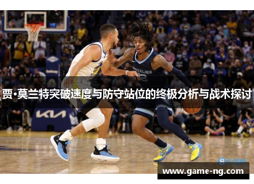 贾·莫兰特突破速度与防守站位的终极分析与战术探讨