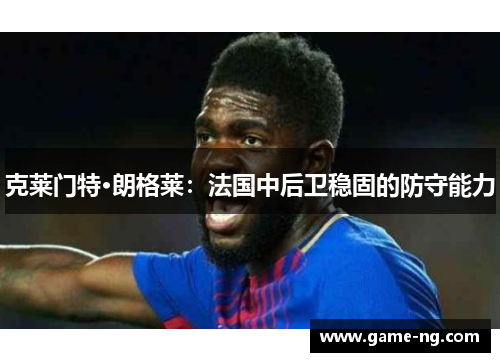 克莱门特·朗格莱：法国中后卫稳固的防守能力