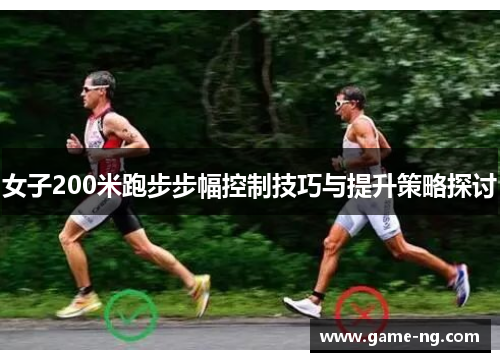 女子200米跑步步幅控制技巧与提升策略探讨