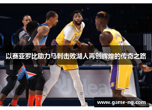以赛亚罗比助力马刺击败湖人再创辉煌的传奇之路