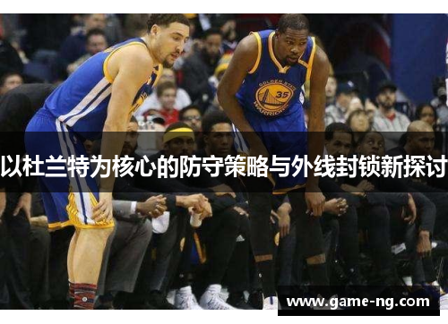 以杜兰特为核心的防守策略与外线封锁新探讨