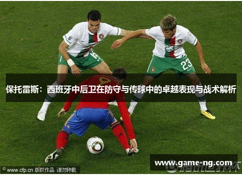 保托雷斯：西班牙中后卫在防守与传球中的卓越表现与战术解析