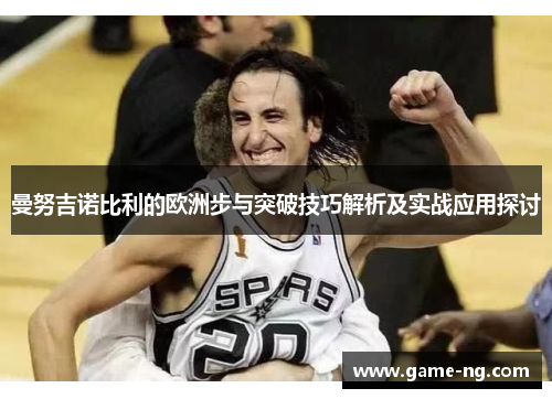 曼努吉诺比利的欧洲步与突破技巧解析及实战应用探讨