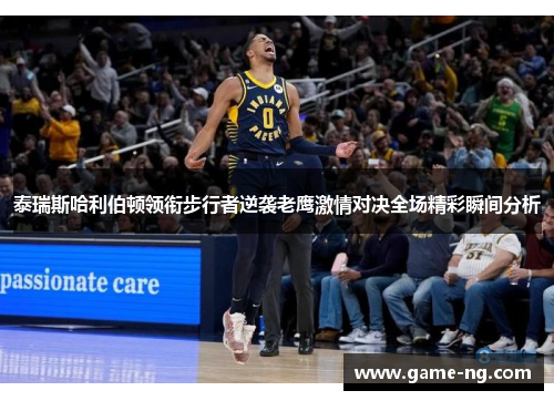 泰瑞斯哈利伯顿领衔步行者逆袭老鹰激情对决全场精彩瞬间分析