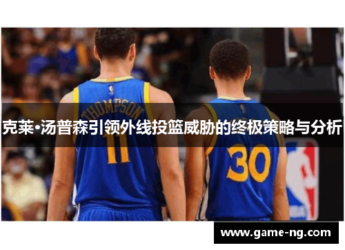 克莱·汤普森引领外线投篮威胁的终极策略与分析