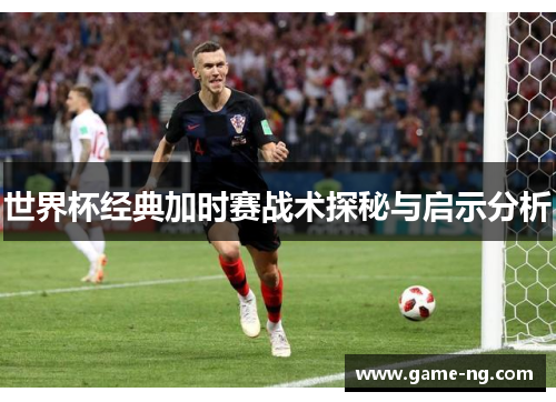 世界杯经典加时赛战术探秘与启示分析