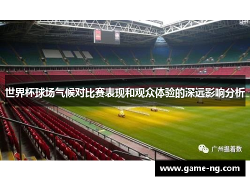 世界杯球场气候对比赛表现和观众体验的深远影响分析