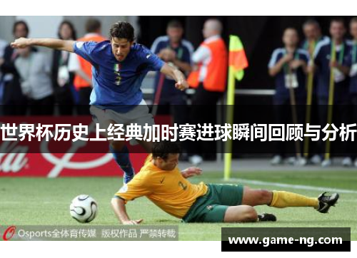 世界杯历史上经典加时赛进球瞬间回顾与分析