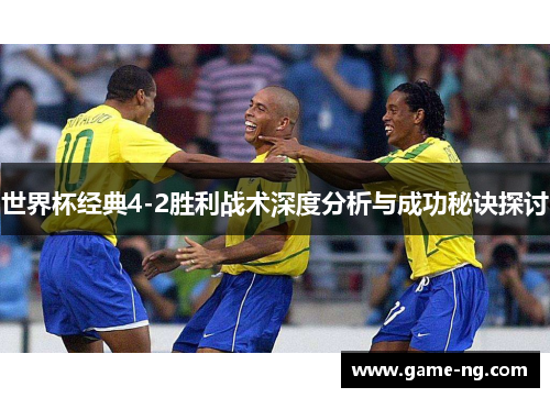 世界杯经典4-2胜利战术深度分析与成功秘诀探讨