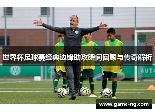 世界杯足球赛经典边锋助攻瞬间回顾与传奇解析