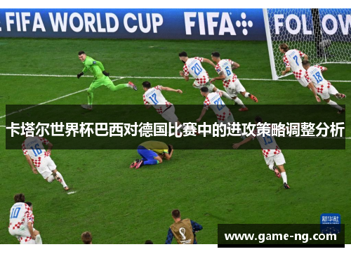 卡塔尔世界杯巴西对德国比赛中的进攻策略调整分析