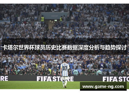 卡塔尔世界杯球员历史比赛数据深度分析与趋势探讨
