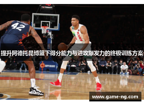 提升阿德托昆博篮下得分能力与进攻爆发力的终极训练方案
