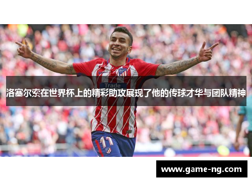 洛塞尔索在世界杯上的精彩助攻展现了他的传球才华与团队精神