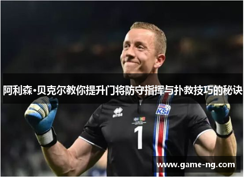 阿利森·贝克尔教你提升门将防守指挥与扑救技巧的秘诀