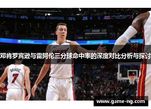 邓肯罗宾逊与雷阿伦三分球命中率的深度对比分析与探讨