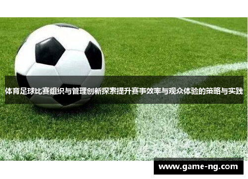 体育足球比赛组织与管理创新探索提升赛事效率与观众体验的策略与实践