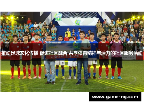 推动足球文化传播 促进社区融合 共享体育精神与活力的社区服务活动