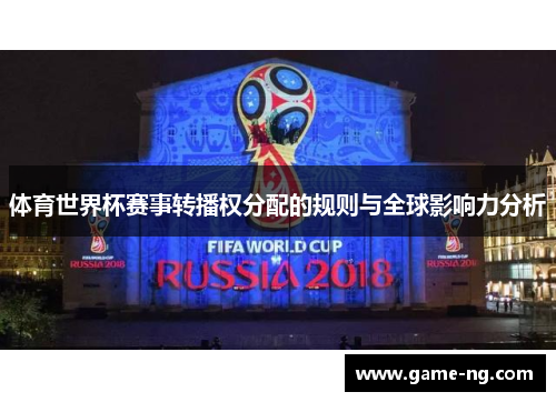 体育世界杯赛事转播权分配的规则与全球影响力分析