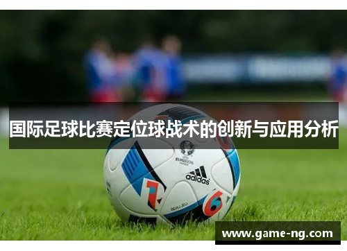 国际足球比赛定位球战术的创新与应用分析