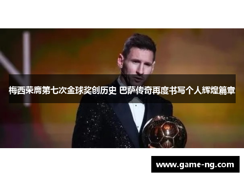 梅西荣膺第七次金球奖创历史 巴萨传奇再度书写个人辉煌篇章