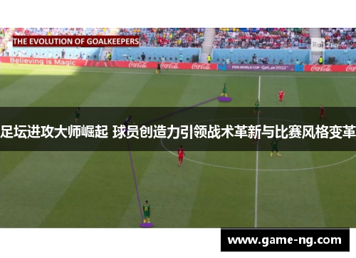 足坛进攻大师崛起 球员创造力引领战术革新与比赛风格变革