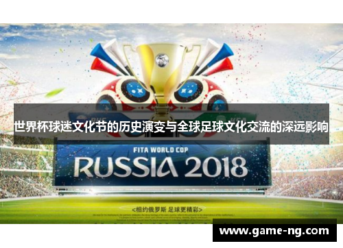 世界杯球迷文化节的历史演变与全球足球文化交流的深远影响
