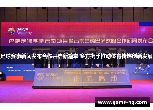 足球赛事新闻发布合作开启新篇章 多方携手推动体育传媒创新发展