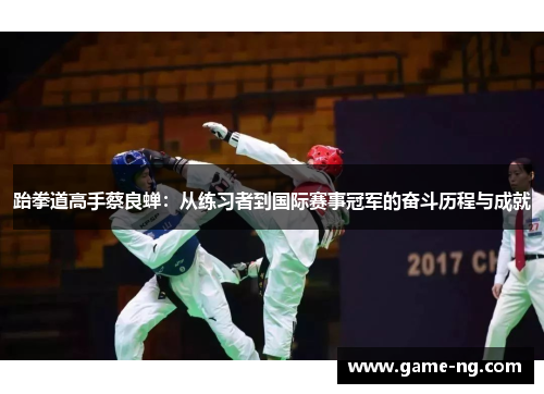 跆拳道高手蔡良蝉：从练习者到国际赛事冠军的奋斗历程与成就