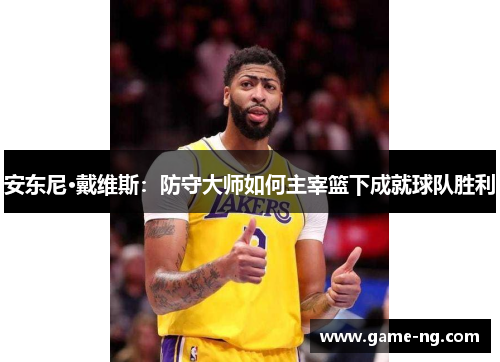 安东尼·戴维斯：防守大师如何主宰篮下成就球队胜利
