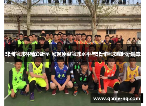 非洲篮球杯精彩纷呈 展现顶级篮球水平与非洲篮球崛起新篇章