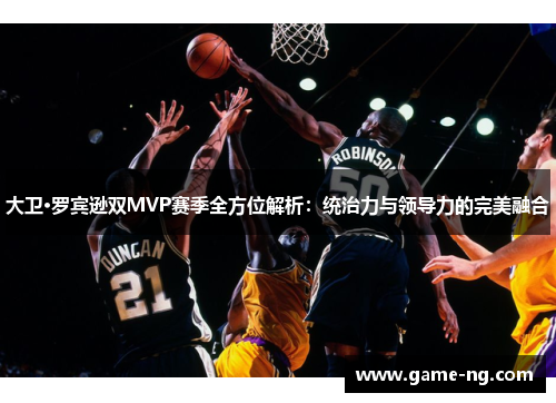 大卫·罗宾逊双MVP赛季全方位解析：统治力与领导力的完美融合