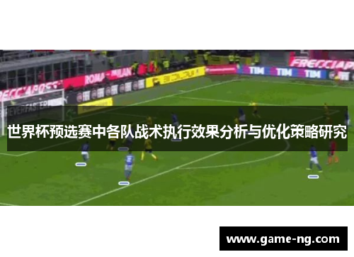 世界杯预选赛中各队战术执行效果分析与优化策略研究