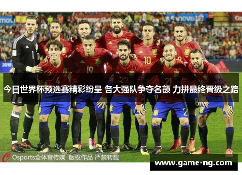 今日世界杯预选赛精彩纷呈 各大强队争夺名额 力拼最终晋级之路