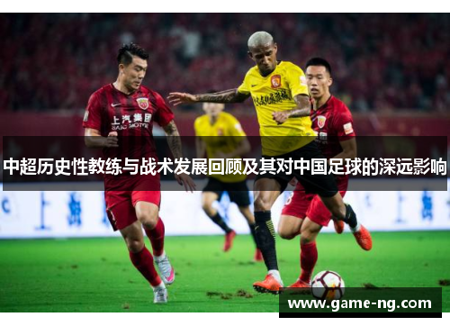 中超历史性教练与战术发展回顾及其对中国足球的深远影响
