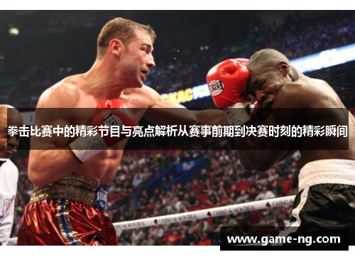 拳击比赛中的精彩节目与亮点解析从赛事前期到决赛时刻的精彩瞬间