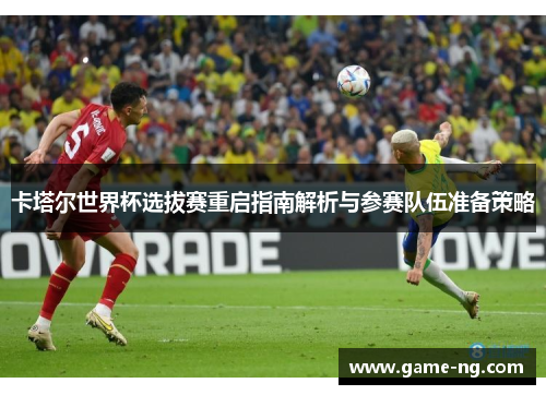 卡塔尔世界杯选拔赛重启指南解析与参赛队伍准备策略