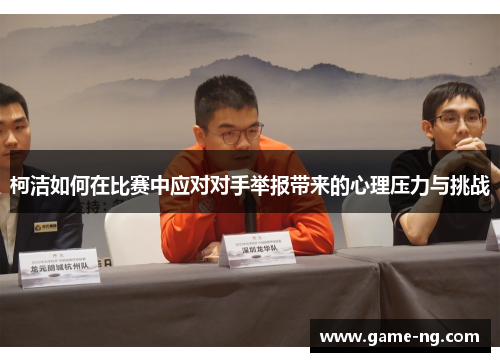 柯洁如何在比赛中应对对手举报带来的心理压力与挑战